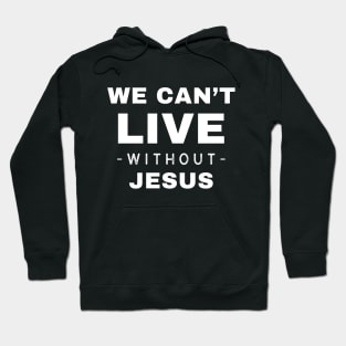 We Can't Live Without Jesus Hoodie